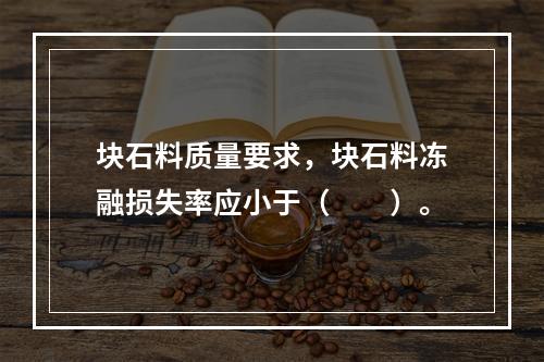 块石料质量要求，块石料冻融损失率应小于（　　）。