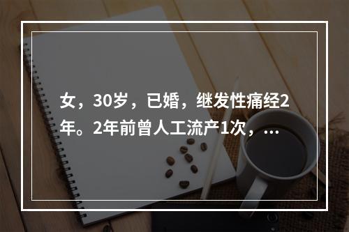 女，30岁，已婚，继发性痛经2年。2年前曾人工流产1次，术后