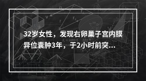 32岁女性，发现右卵巢子宫内膜异位囊肿3年，于2小时前突发右