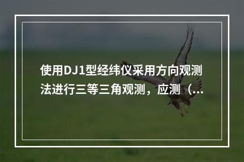 使用DJ1型经纬仪采用方向观测法进行三等三角观测，应测（　