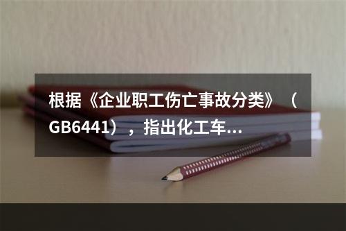 根据《企业职工伤亡事故分类》（GB6441），指出化工车间存