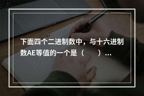 下面四个二进制数中，与十六进制数AE等值的一个是（　　）。