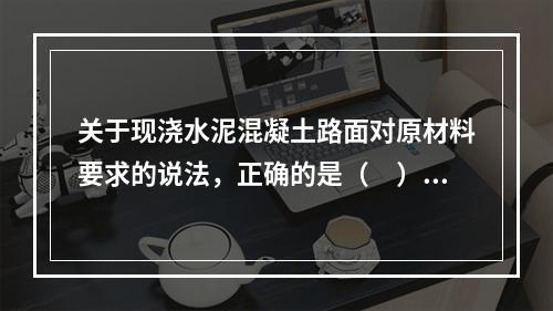 关于现浇水泥混凝土路面对原材料要求的说法，正确的是（　）。