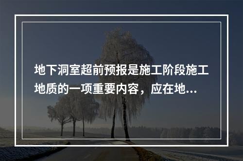 地下洞室超前预报是施工阶段施工地质的一项重要内容，应在地下