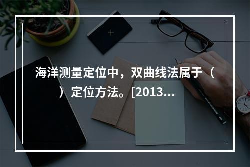 海洋测量定位中，双曲线法属于（　　）定位方法。[2013年