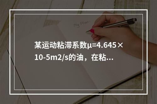 某运动粘滞系数μ=4.645×10-5m2/s的油，在粘滞力