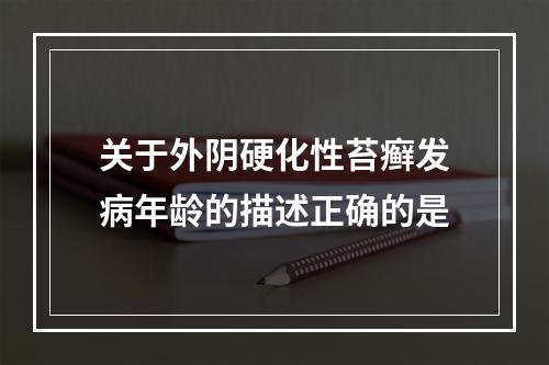 关于外阴硬化性苔癣发病年龄的描述正确的是