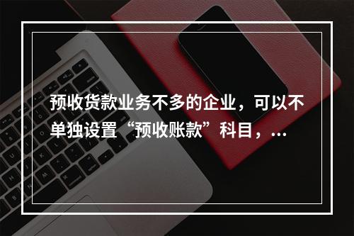 预收货款业务不多的企业，可以不单独设置“预收账款”科目，其所