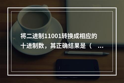 将二进制11001转换成相应的十进制数，其正确结果是（　　