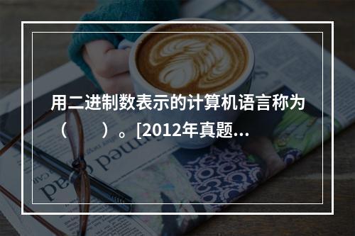 用二进制数表示的计算机语言称为（　　）。[2012年真题]