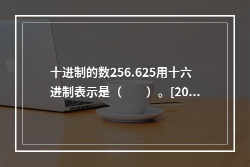 十进制的数256.625用十六进制表示是（　　）。[201