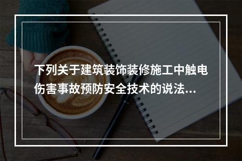 下列关于建筑装饰装修施工中触电伤害事故预防安全技术的说法中，