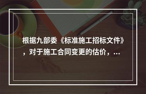 根据九部委《标准施工招标文件》，对于施工合同变更的估价，已