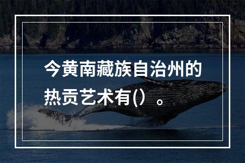 今黄南藏族自治州的热贡艺术有(）。