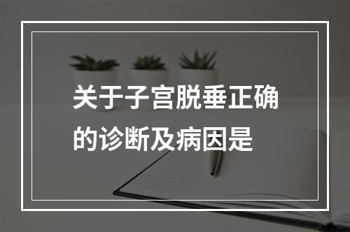 关于子宫脱垂正确的诊断及病因是