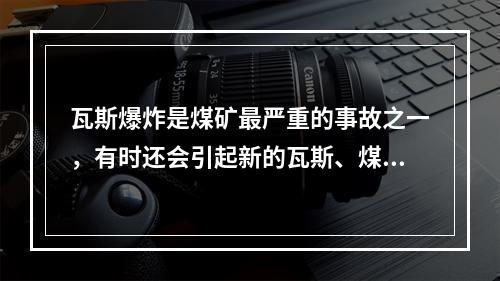 瓦斯爆炸是煤矿最严重的事故之一，有时还会引起新的瓦斯、煤尘爆