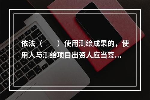 依法（　　）使用测绘成果的，使用人与测绘项目出资人应当签订