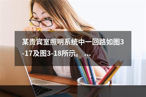 某贵宾室照明系统中一回路如图3-17及图3-18所示。 说明