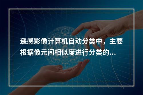 遥感影像计算机自动分类中，主要根据像元间相似度进行分类的方