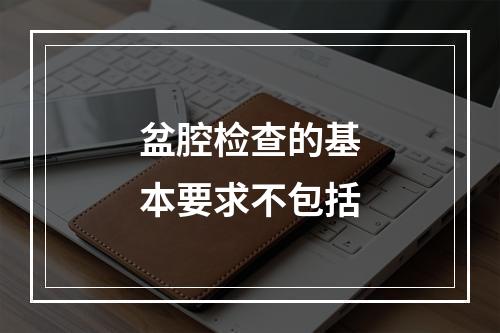 盆腔检查的基本要求不包括