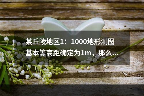 某丘陵地区1：1000地形测图基本等高距确定为1m，那么，