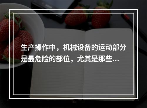 生产操作中，机械设备的运动部分是最危险的部位，尤其是那些操作