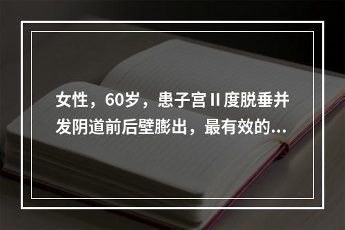 女性，60岁，患子宫Ⅱ度脱垂并发阴道前后壁膨出，最有效的治疗