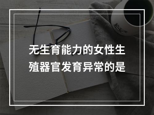 无生育能力的女性生殖器官发育异常的是