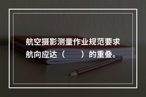 航空摄影测量作业规范要求航向应达（　　）的重叠。