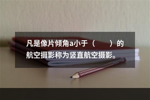 凡是像片倾角a小于（　　）的航空摄影称为竖直航空摄影。