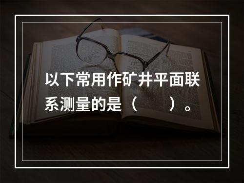 以下常用作矿井平面联系测量的是（　　）。