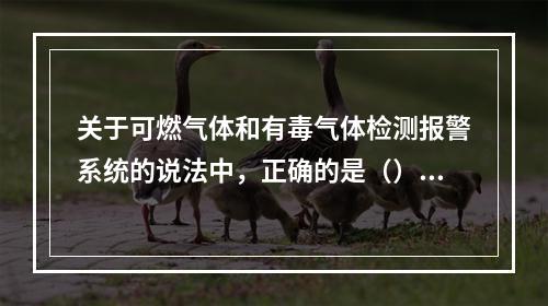 关于可燃气体和有毒气体检测报警系统的说法中，正确的是（）。