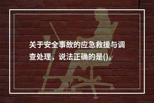 关于安全事故的应急救援与调查处理，说法正确的是()。