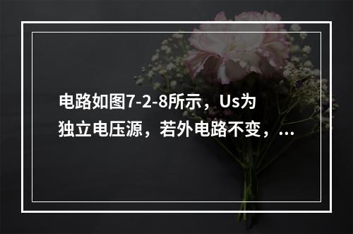 电路如图7-2-8所示，Us为独立电压源，若外电路不变，仅