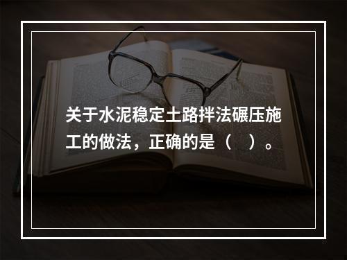 关于水泥稳定土路拌法碾压施工的做法，正确的是（　）。