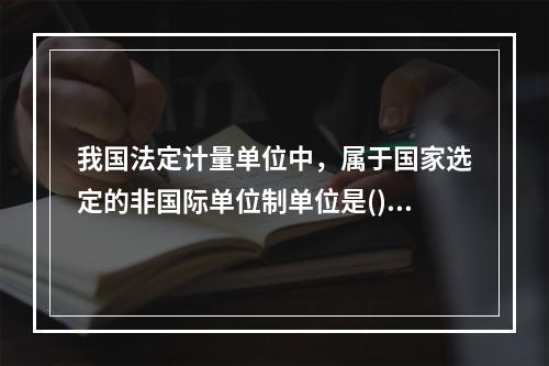 我国法定计量单位中，属于国家选定的非国际单位制单位是()。