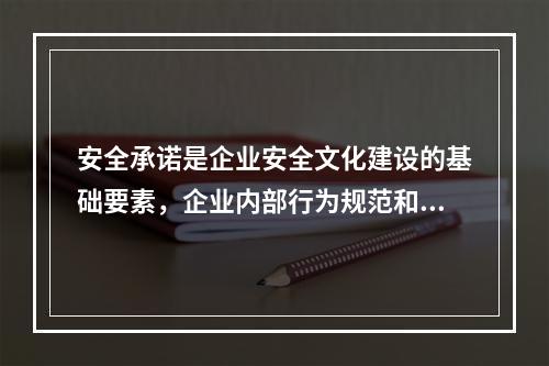 安全承诺是企业安全文化建设的基础要素，企业内部行为规范和程序