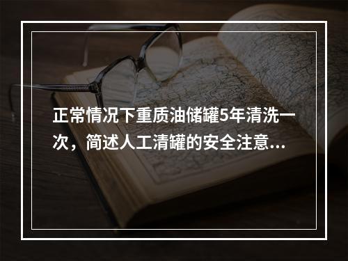 正常情况下重质油储罐5年清洗一次，简述人工清罐的安全注意事项