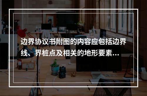 边界协议书附图的内容应包括边界线、界桩点及相关的地形要素、