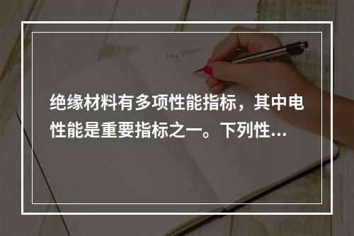 绝缘材料有多项性能指标，其中电性能是重要指标之一。下列性能指