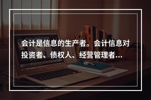 会计是信息的生产者。会计信息对投资者、债权人、经营管理者和政