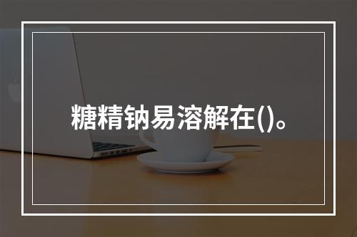 糖精钠易溶解在()。