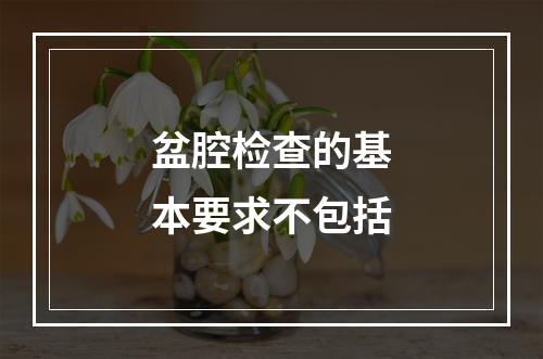 盆腔检查的基本要求不包括