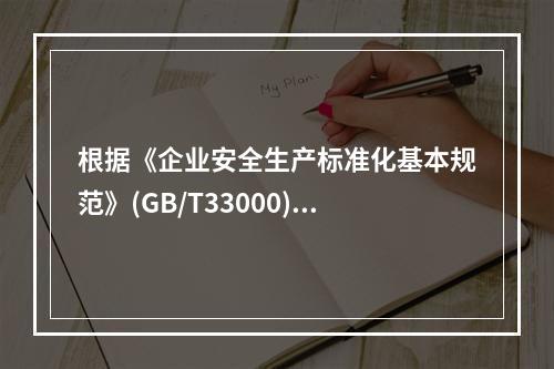 根据《企业安全生产标准化基本规范》(GB/T33000)，下