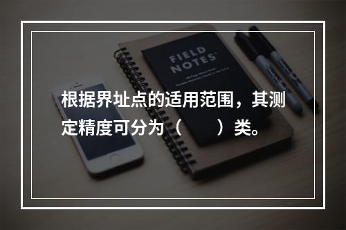 根据界址点的适用范围，其测定精度可分为（　　）类。