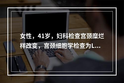 女性，41岁，妇科检查宫颈糜烂样改变，宫颈细胞学检查为LSI