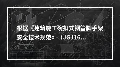 根据《建筑施工碗扣式钢管脚手架安全技术规范》（JGJ166）