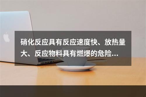 硝化反应具有反应速度快、放热量大、反应物料具有燃爆的危险性。