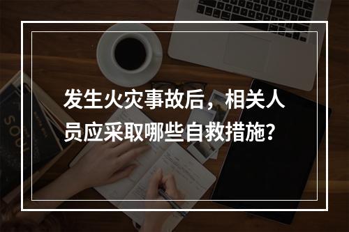 发生火灾事故后，相关人员应采取哪些自救措施？