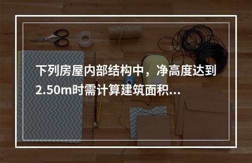 下列房屋内部结构中，净高度达到2.50m时需计算建筑面积的